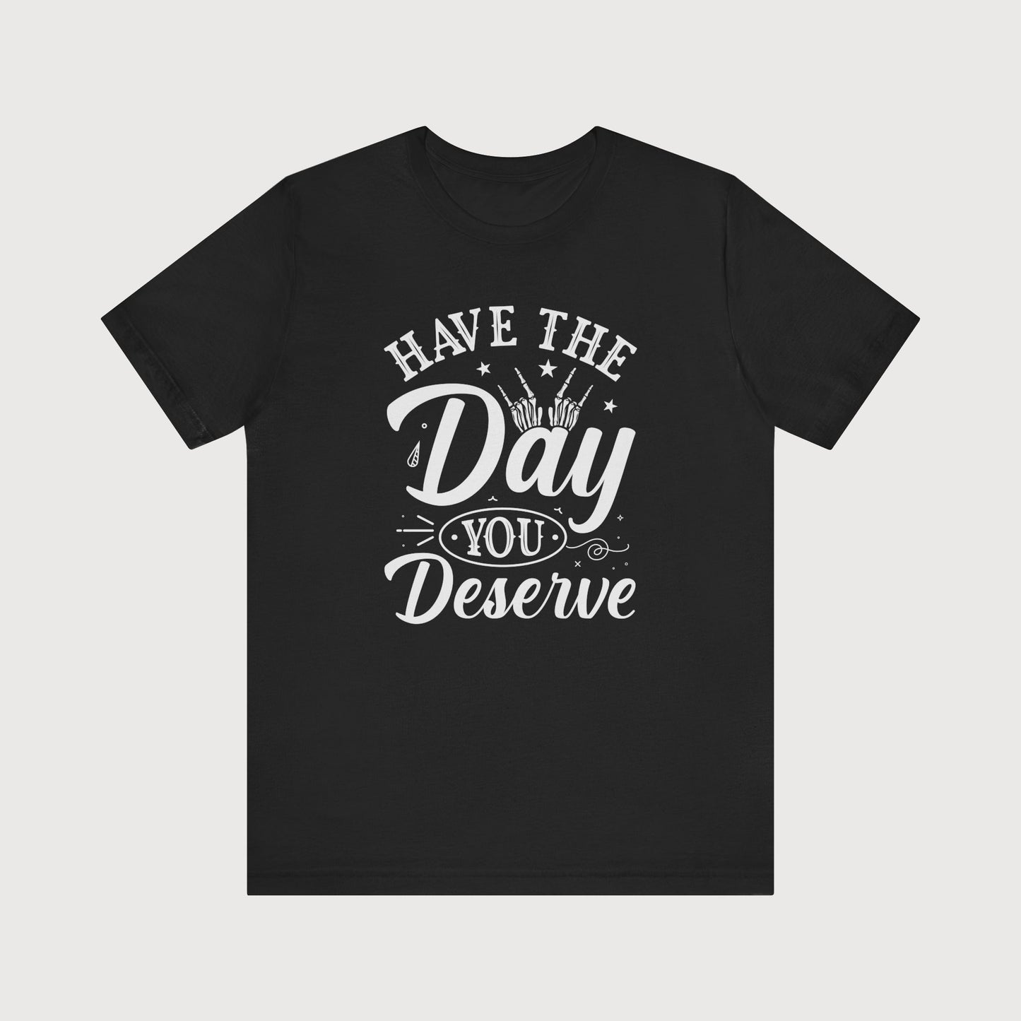 Have The Day You Deserve | T-Shirt