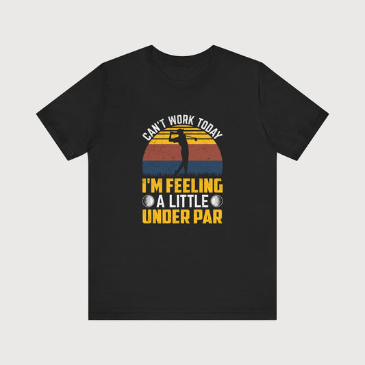 Can't Work Today, I'm Feeling A Little Under Par | T-Shirt