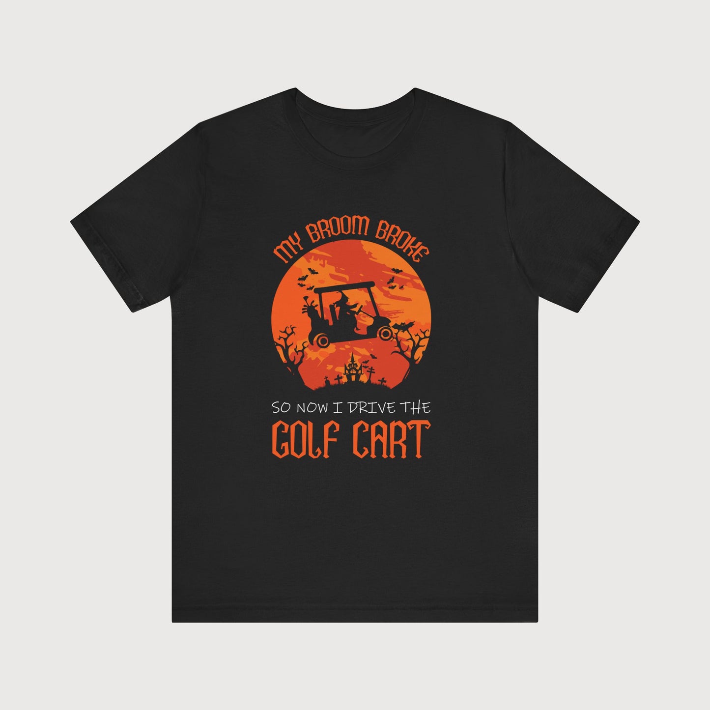 My Broom Broke So Now I Drive The Golf Cart | T-Shirt