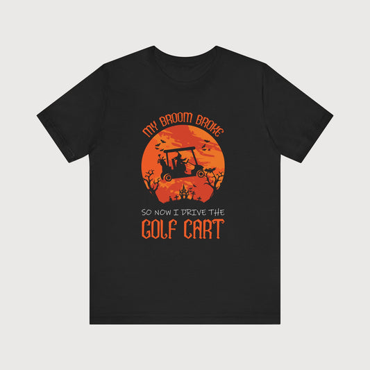 My Broom Broke So Now I Drive The Golf Cart | T-Shirt