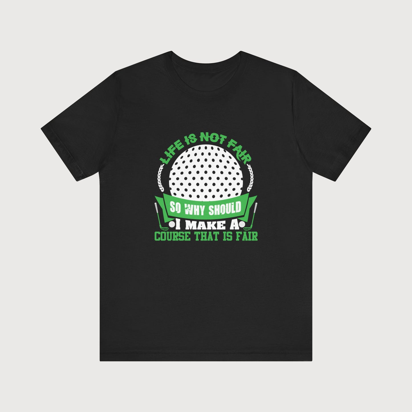 Life Is Not Fair, So Why Should I Make A Course That Is Fair | T-Shirt