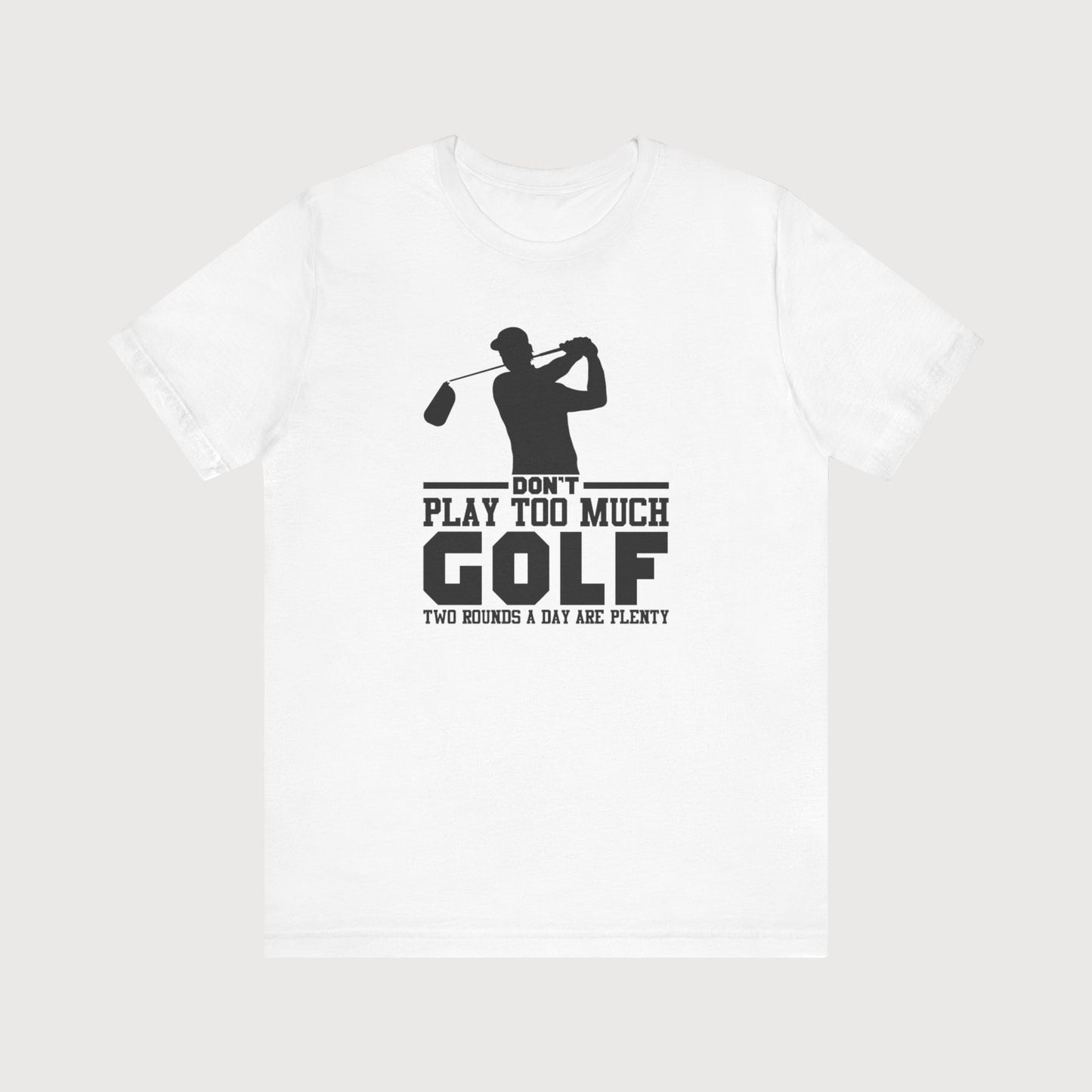 Don't Play Too Much Golf, Two Rounds A Day Are Plenty | T-Shirt