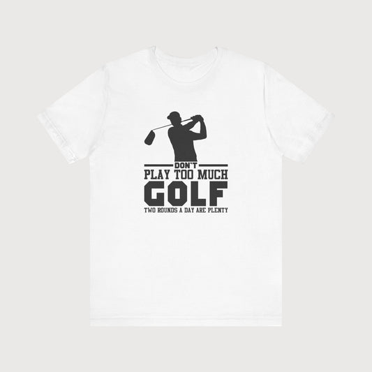 Don't Play Too Much Golf, Two Rounds A Day Are Plenty | T-Shirt