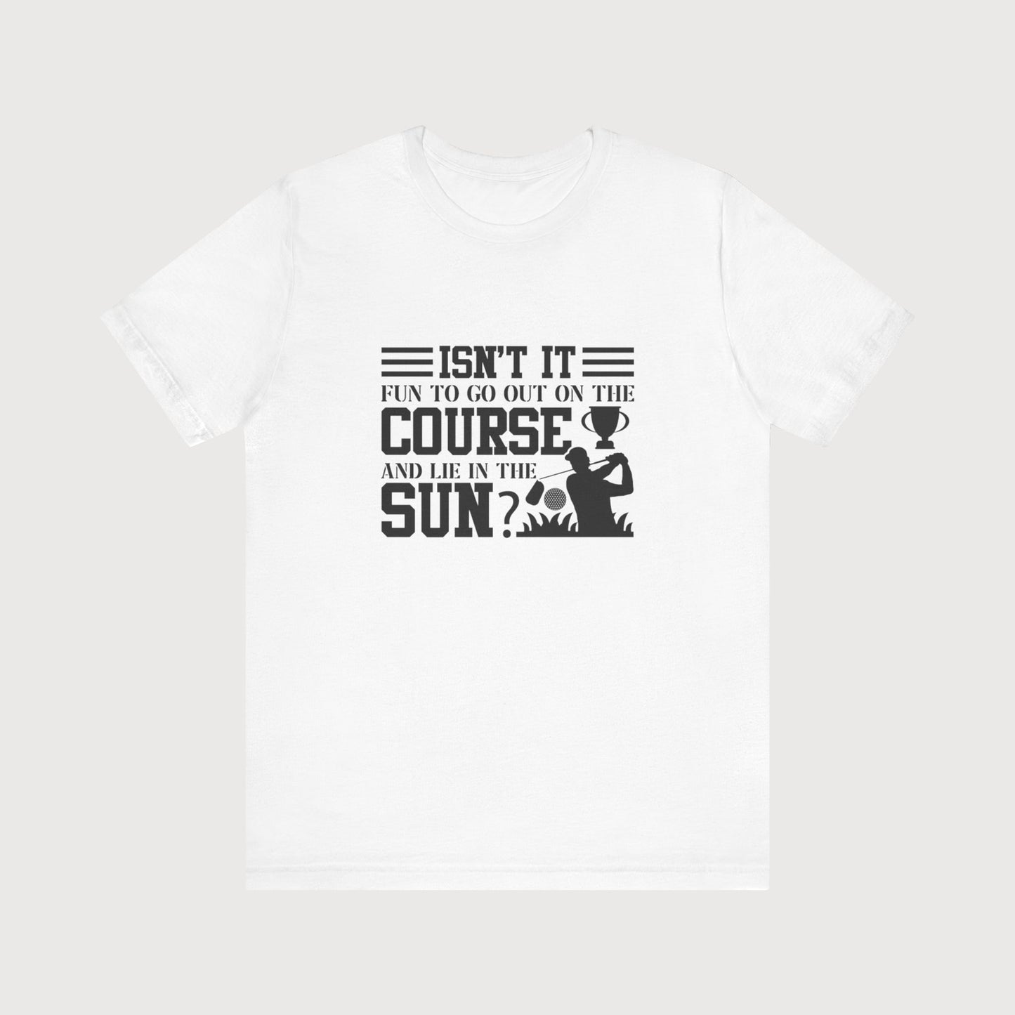 Isn't It Fun To Go Out On The Course And Lie In The Sun? | T-Shirt