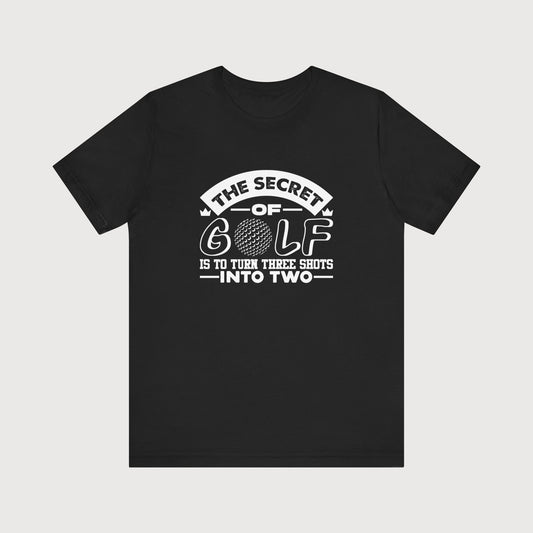 The Secret Of Golf Is To Turn Three Shots Into Two | T-Shirt