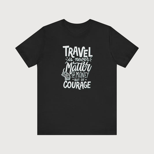 Travel is Never a Matter Of Money But Of Courage | T-Shirt