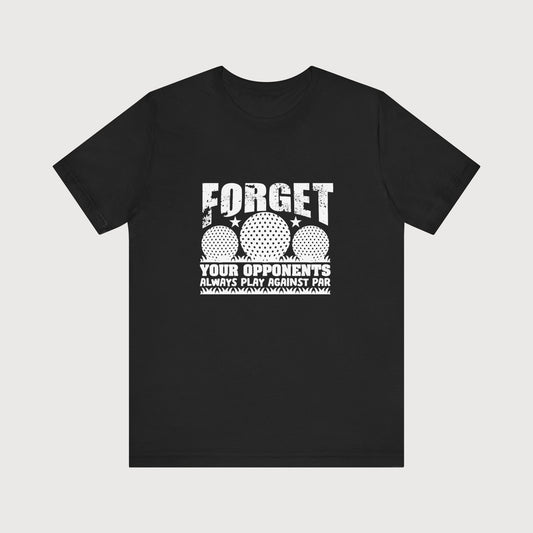 Forget Your Opponents, Always Play Against Par | T-Shirt