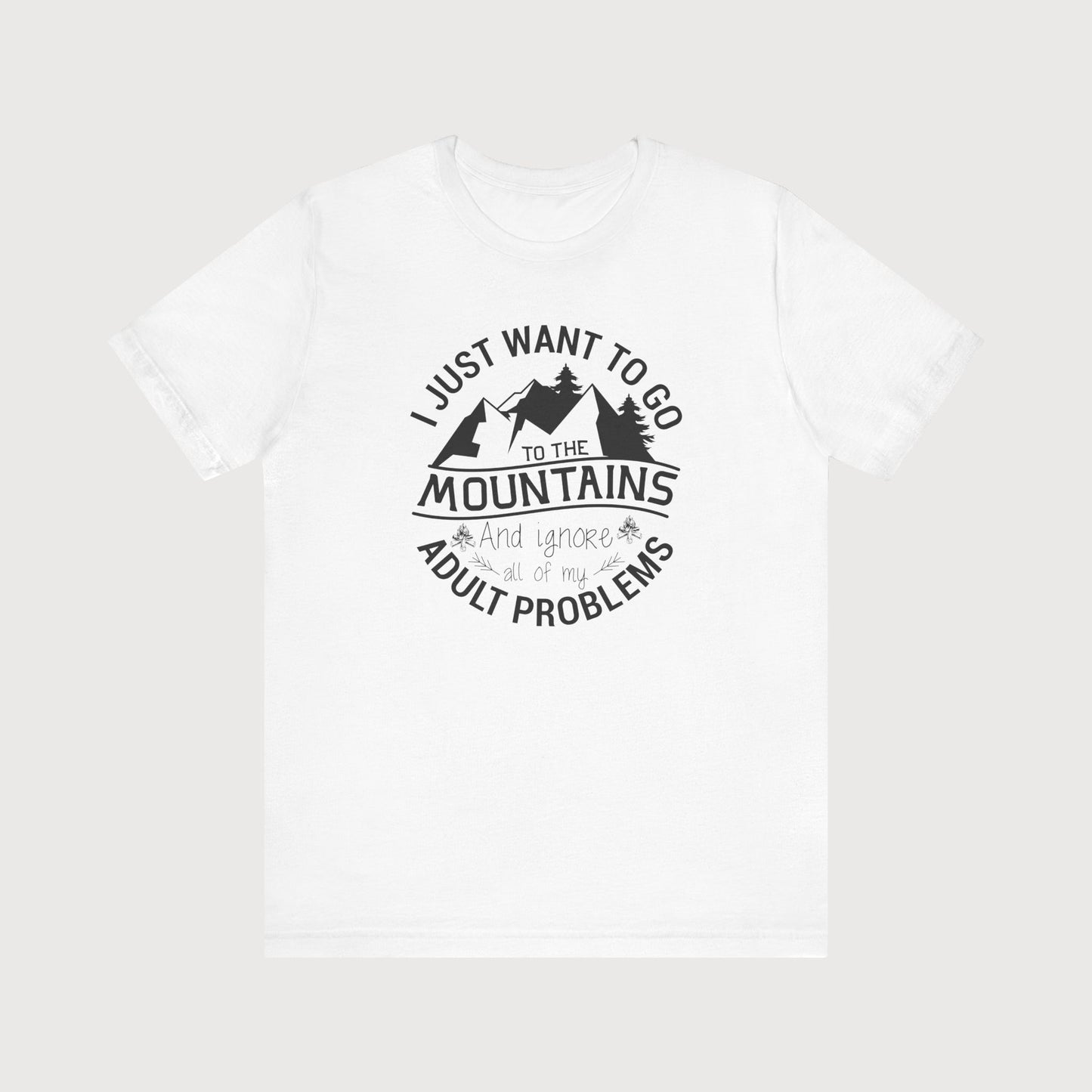 I Just Want To Go To The Mountains And Ignore All Of My Adult Problems | T-Shirt