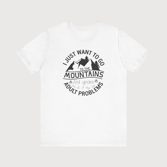 I Just Want To Go To The Mountains And Ignore All Of My Adult Problems | T-Shirt