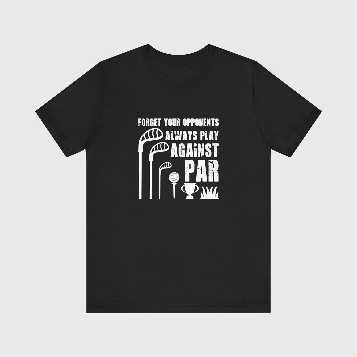 Forget Your Opponents, Always Play Against Par | T-Shirt