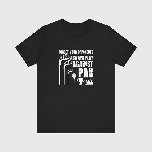 Forget Your Opponents, Always Play Against Par | T-Shirt