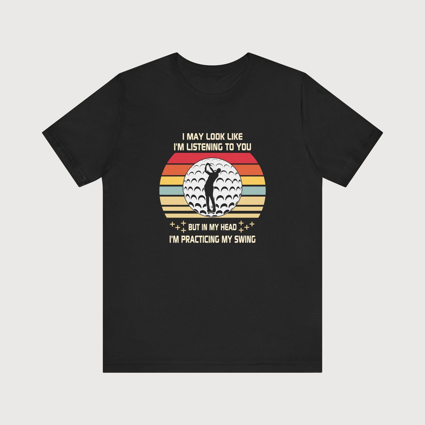 I May Look Like I'm Listening To You, But In My Head I'm Practicing My Swing | T-Shirt