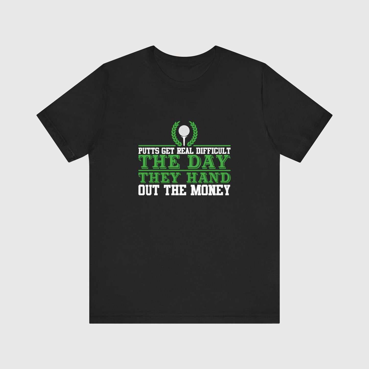 Putts Get Real Difficult The Day They Hand Out The Money | T-Shirt