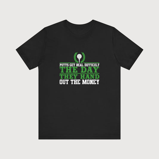 Putts Get Real Difficult The Day They Hand Out The Money | T-Shirt