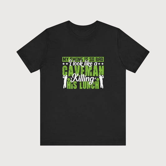 My Swing Is So Bad, I Look Like A Caveman Killing His Lunch | T-Shirt