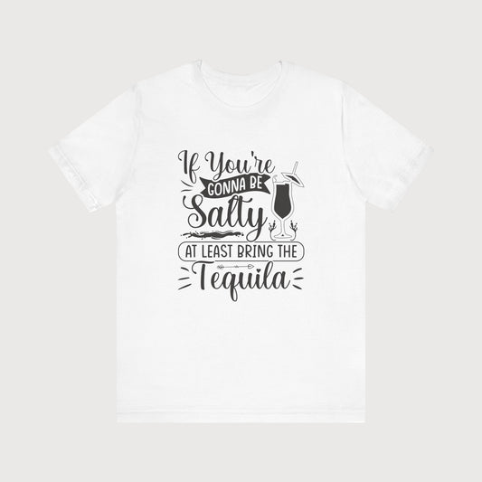 If You're Gonna Be Salty At Least Bring The Tequila | T-Shirt